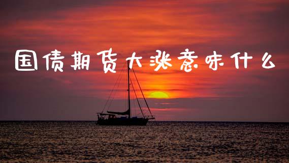 国债期货大涨意味什么_https://wap.yjjixie.cn_证券市场_第1张