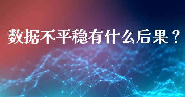 数据不平稳有什么后果？_https://wap.yjjixie.cn_保险理财_第1张