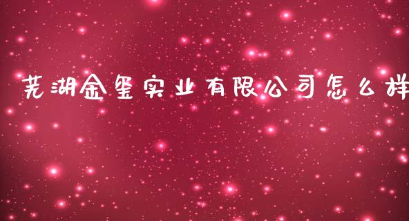 芜湖金玺实业有限公司怎么样_https://wap.yjjixie.cn_证券市场_第1张