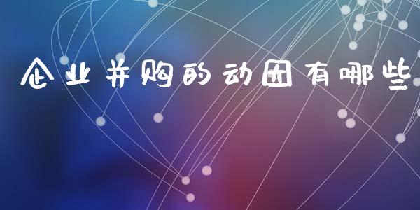 企业并购的动因有哪些_https://wap.yjjixie.cn_港股行情_第1张