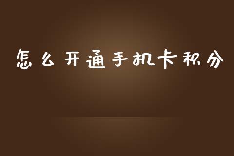 怎么开通手机卡积分_https://wap.yjjixie.cn_保险理财_第1张