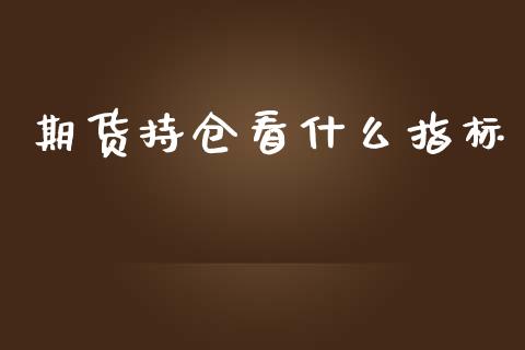 期货持仓看什么指标_https://wap.yjjixie.cn_港股行情_第1张