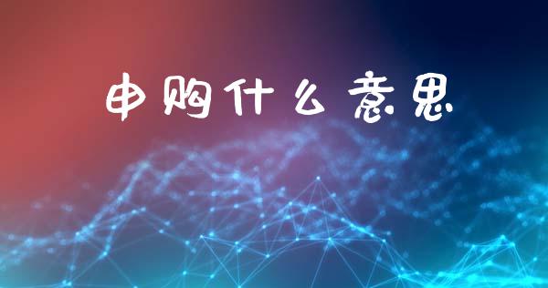 申购什么意思_https://wap.yjjixie.cn_证券市场_第1张