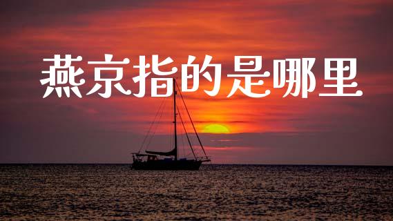 燕京指的是哪里_https://wap.yjjixie.cn_证券市场_第1张