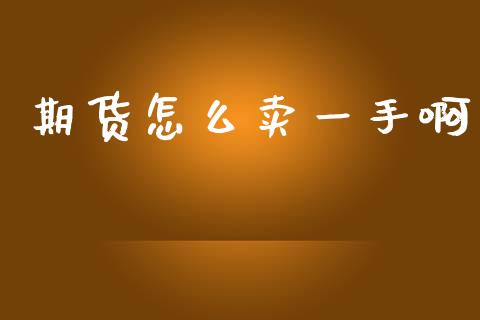 期货怎么卖一手啊_https://wap.yjjixie.cn_商业资讯_第1张