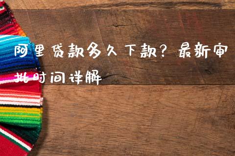 阿里贷款多久下款？最新审批时间详解_https://wap.yjjixie.cn_港股行情_第1张