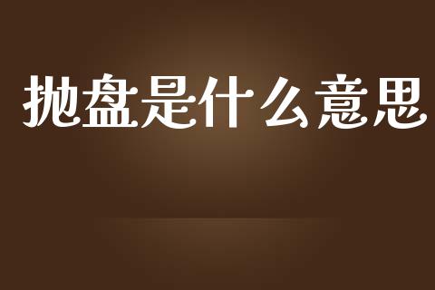 抛盘是什么意思_https://wap.yjjixie.cn_保险理财_第1张