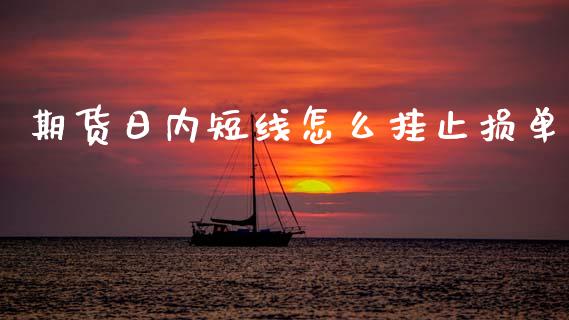 期货日内短线怎么挂止损单_https://wap.yjjixie.cn_港股行情_第1张