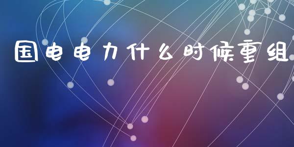 国电电力什么时候重组_https://wap.yjjixie.cn_港股行情_第1张