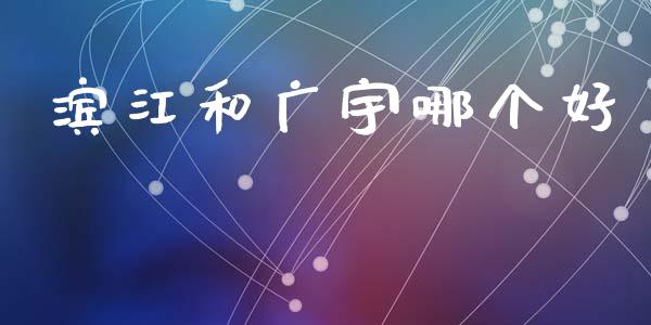 滨江和广宇哪个好_https://wap.yjjixie.cn_港股行情_第1张