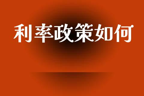 利率政策如何_https://wap.yjjixie.cn_商业资讯_第1张