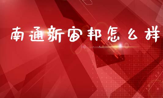 南通新宙邦怎么样_https://wap.yjjixie.cn_证券市场_第1张