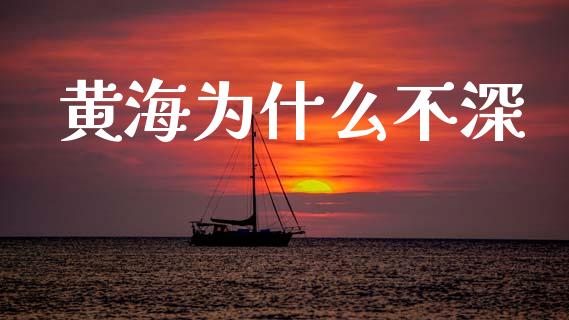 黄海为什么不深_https://wap.yjjixie.cn_商业资讯_第1张