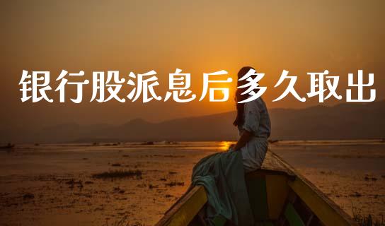 银行股派息后多久取出_https://wap.yjjixie.cn_商业资讯_第1张