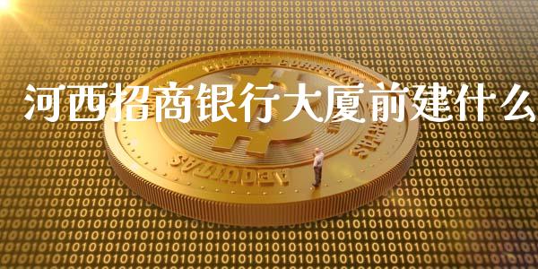 河西招商银行大厦前建什么_https://wap.yjjixie.cn_保险理财_第1张