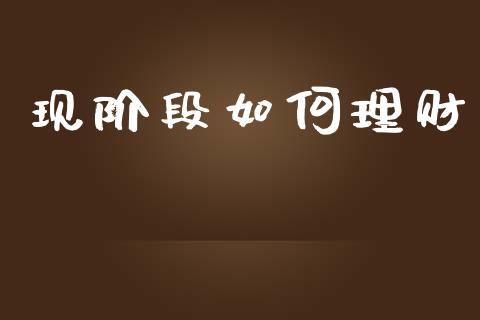 现阶段如何理财_https://wap.yjjixie.cn_港股行情_第1张