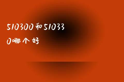 510300和510330哪个好_https://wap.yjjixie.cn_保险理财_第1张