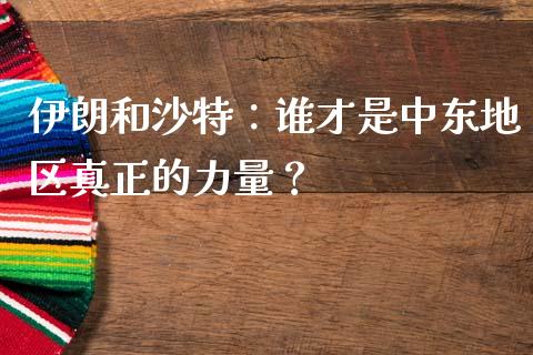 伊朗和沙特：谁才是中东地区真正的力量？_https://wap.yjjixie.cn_港股行情_第1张