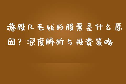 港股几毛钱的股票是什么原因？深度解析与投资策略_https://wap.yjjixie.cn_证券市场_第1张