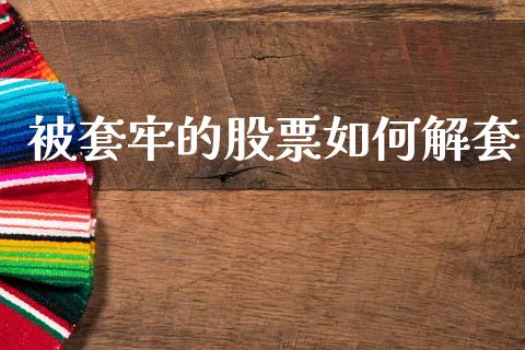 被套牢的股票如何解套_https://wap.yjjixie.cn_保险理财_第1张