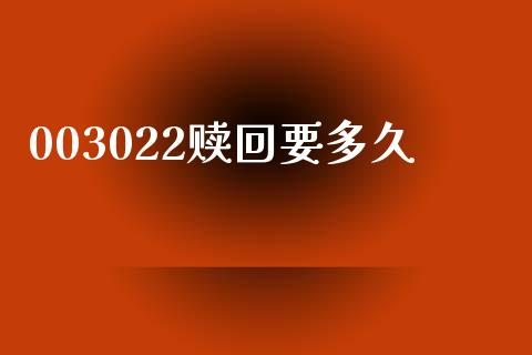 003022赎回要多久_https://wap.yjjixie.cn_证券市场_第1张