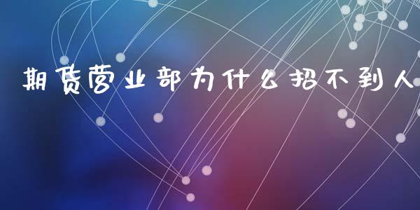 期货营业部为什么招不到人_https://wap.yjjixie.cn_商业资讯_第1张