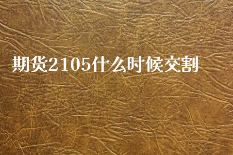 期货2105什么时候交割_https://wap.yjjixie.cn_商业资讯_第1张