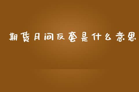 期货月间反套是什么意思_https://wap.yjjixie.cn_港股行情_第1张