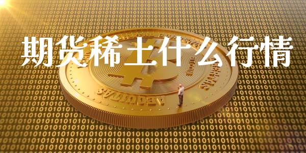 期货稀土什么行情_https://wap.yjjixie.cn_保险理财_第1张
