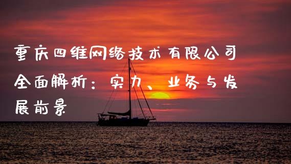 重庆四维网络技术有限公司全面解析：实力、业务与发展前景_https://wap.yjjixie.cn_证券市场_第1张