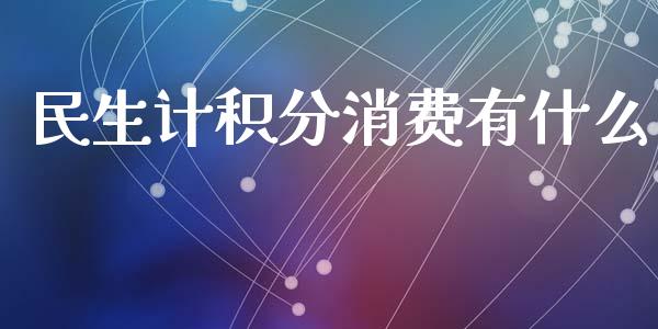 民生计积分消费有什么_https://wap.yjjixie.cn_港股行情_第1张