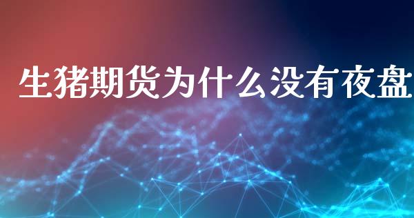 生猪期货为什么没有夜盘_https://wap.yjjixie.cn_商业资讯_第1张