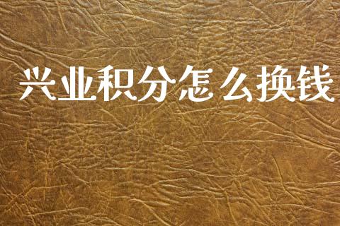 兴业积分怎么换钱_https://wap.yjjixie.cn_保险理财_第1张