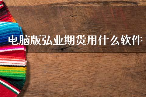 电脑版弘业期货用什么软件_https://wap.yjjixie.cn_港股行情_第1张