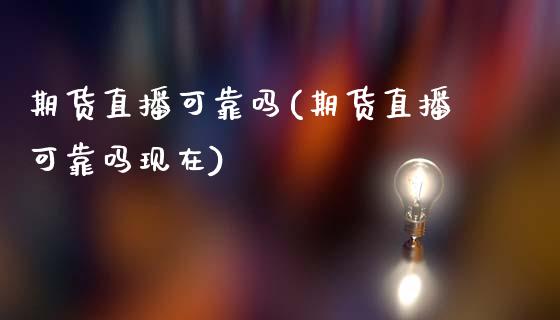 期货直播可靠吗(期货直播可靠吗现在)_https://wap.yjjixie.cn_证券市场_第1张