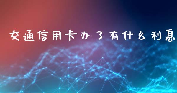 交通信用卡办了有什么利息_https://wap.yjjixie.cn_保险理财_第1张