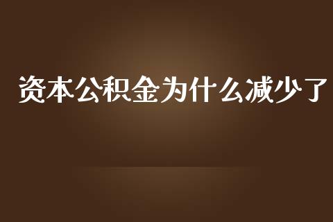 资本公积金为什么减少了_https://wap.yjjixie.cn_证券市场_第1张