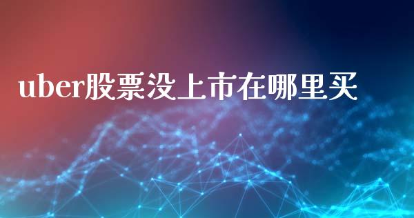 uber股票没上市在哪里买_https://wap.yjjixie.cn_商业资讯_第1张