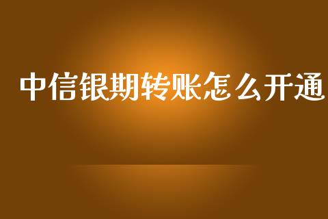 中信银期转账怎么开通_https://wap.yjjixie.cn_证券市场_第1张