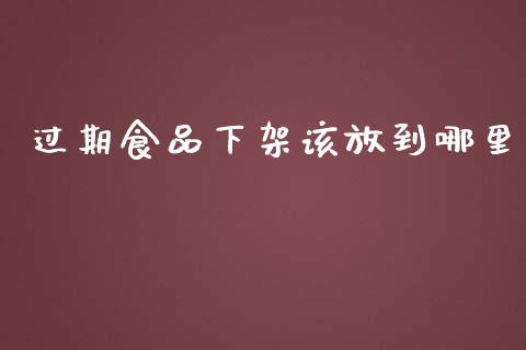 过期食品下架该放到哪里_https://wap.yjjixie.cn_保险理财_第1张