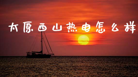 太原西山热电怎么样_https://wap.yjjixie.cn_港股行情_第1张