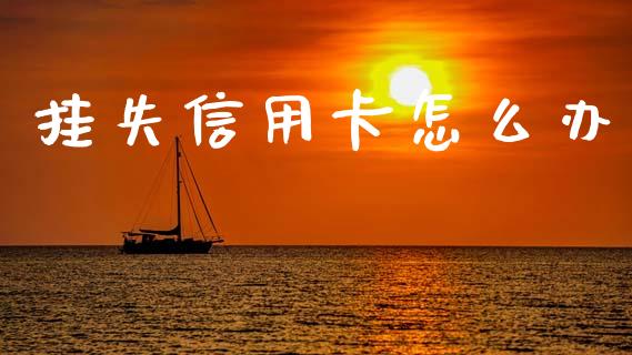 挂失信用卡怎么办_https://wap.yjjixie.cn_港股行情_第1张