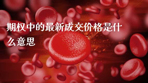 期权中的最新成交价格是什么意思_https://wap.yjjixie.cn_港股行情_第1张