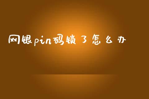 网银pin码锁了怎么办_https://wap.yjjixie.cn_商业资讯_第1张