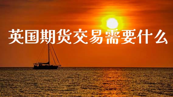 英国期货交易需要什么_https://wap.yjjixie.cn_证券市场_第1张
