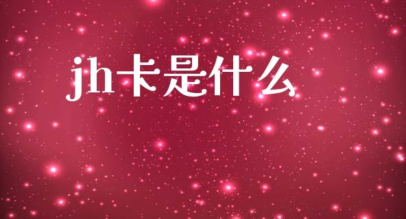 jh卡是什么_https://wap.yjjixie.cn_保险理财_第1张
