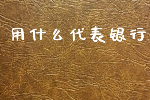 用什么代表银行_https://wap.yjjixie.cn_证券市场_第1张