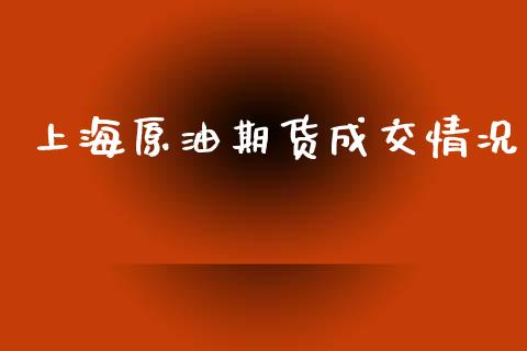 上海原油期货成交情况_https://wap.yjjixie.cn_保险理财_第1张