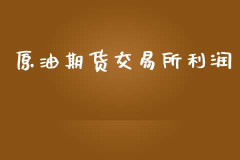原油期货交易所利润_https://wap.yjjixie.cn_保险理财_第1张