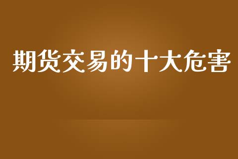 期货交易的十大危害_https://wap.yjjixie.cn_保险理财_第1张
